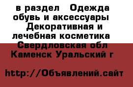  в раздел : Одежда, обувь и аксессуары » Декоративная и лечебная косметика . Свердловская обл.,Каменск-Уральский г.